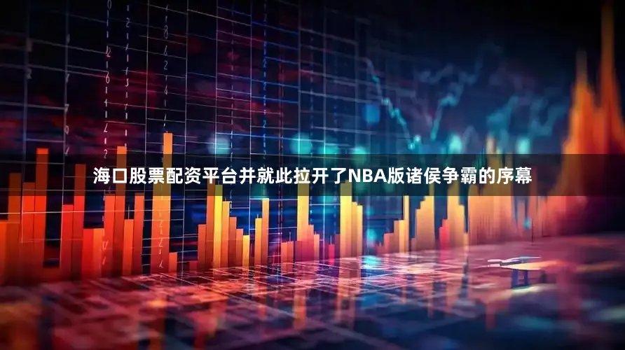海口股票配资平台并就此拉开了NBA版诸侯争霸的序幕