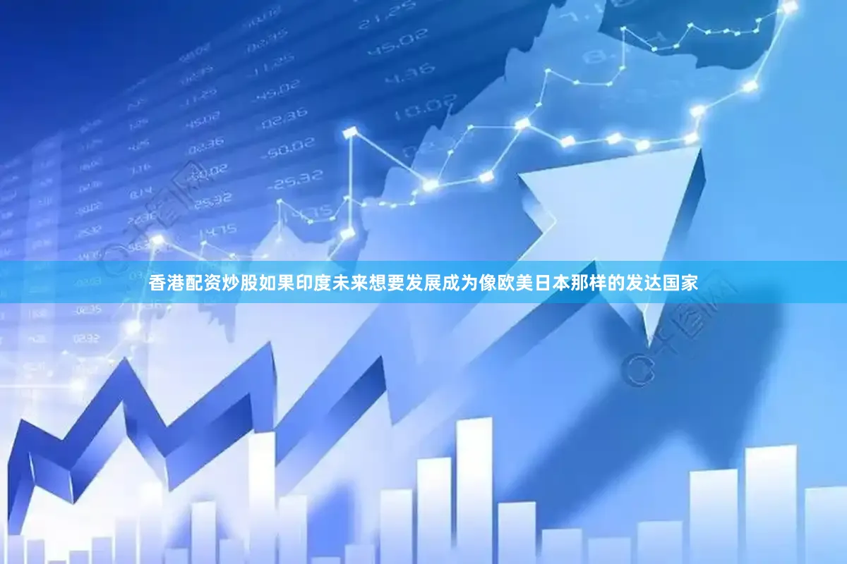 香港配资炒股如果印度未来想要发展成为像欧美日本那样的发达国家