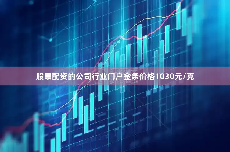 股票配资的公司行业门户金条价格1030元/克