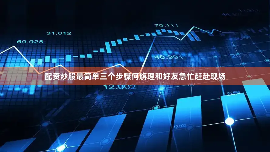 配资炒股最简单三个步骤何旃理和好友急忙赶赴现场