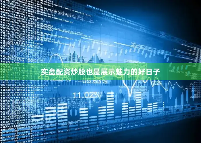 实盘配资炒股也是展示魅力的好日子