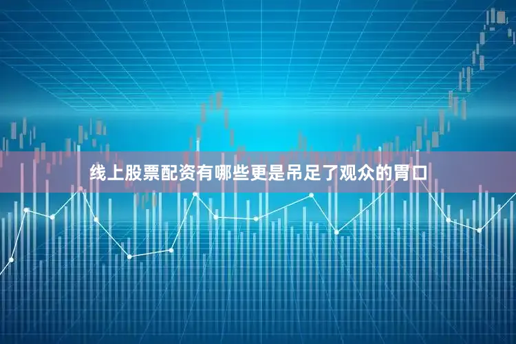 线上股票配资有哪些更是吊足了观众的胃口
