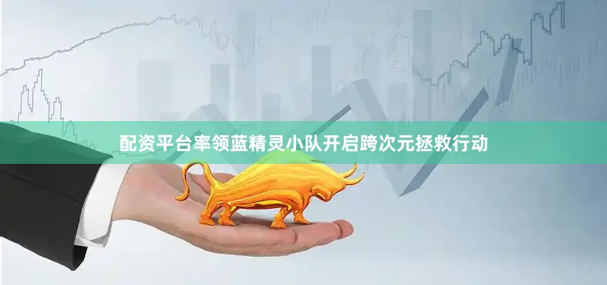 配资平台率领蓝精灵小队开启跨次元拯救行动