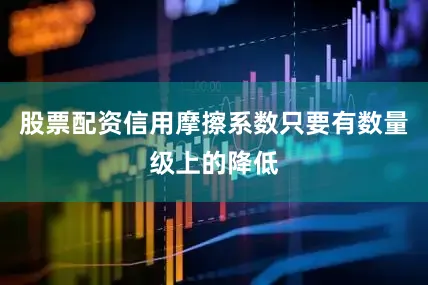 股票配资信用摩擦系数只要有数量级上的降低
