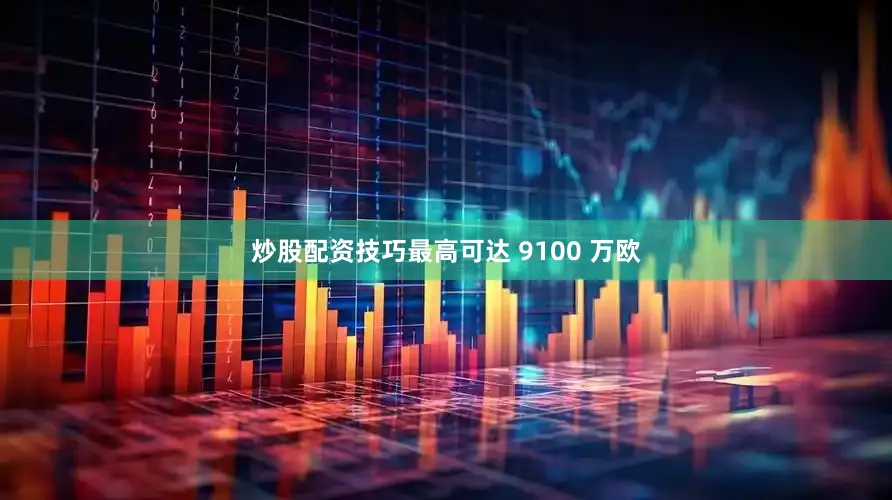 炒股配资技巧最高可达 9100 万欧