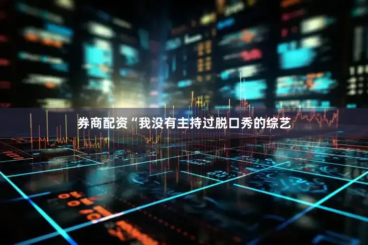 券商配资“我没有主持过脱口秀的综艺