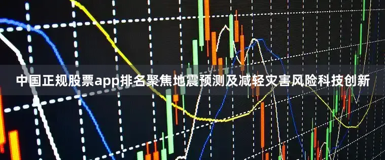 中国正规股票app排名聚焦地震预测及减轻灾害风险科技创新