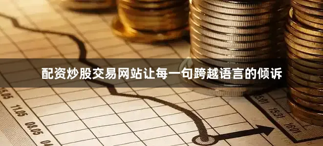 配资炒股交易网站让每一句跨越语言的倾诉