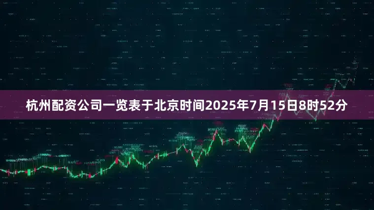 杭州配资公司一览表于北京时间2025年7月15日8时52分
