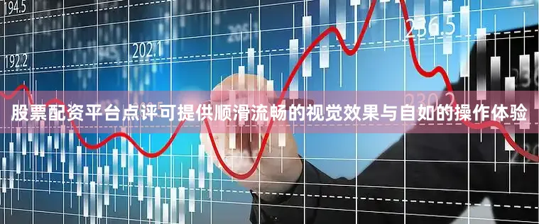 股票配资平台点评可提供顺滑流畅的视觉效果与自如的操作体验