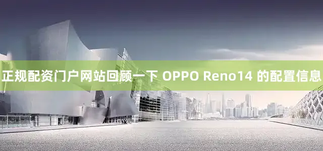 正规配资门户网站回顾一下 OPPO Reno14 的配置信息