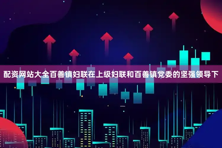 配资网站大全百善镇妇联在上级妇联和百善镇党委的坚强领导下