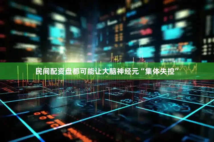 民间配资盘都可能让大脑神经元“集体失控”