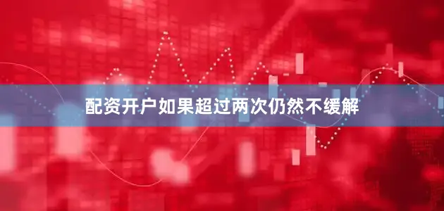 配资开户如果超过两次仍然不缓解