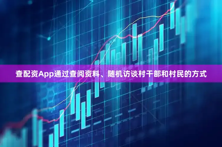 查配资App通过查阅资料、随机访谈村干部和村民的方式