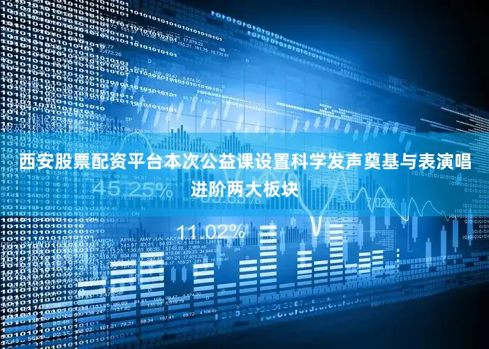 西安股票配资平台　　本次公益课设置科学发声奠基与表演唱进阶两大板块