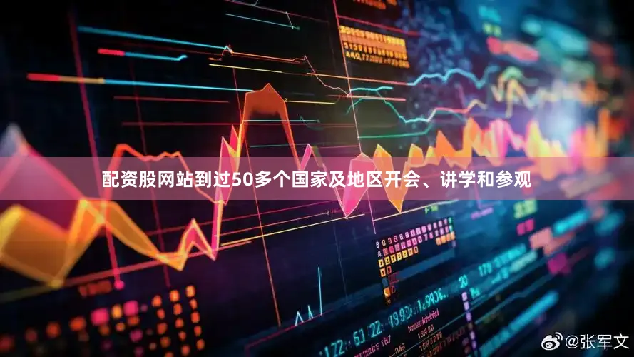 配资股网站到过50多个国家及地区开会、讲学和参观