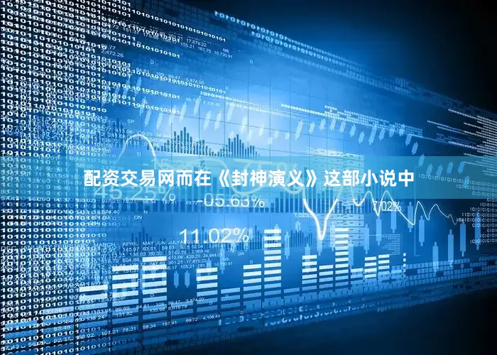 配资交易网而在《封神演义》这部小说中