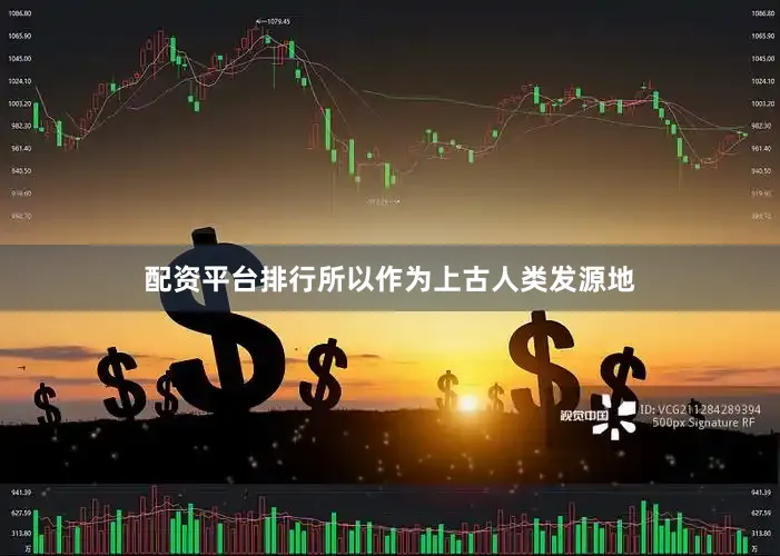 配资平台排行所以作为上古人类发源地