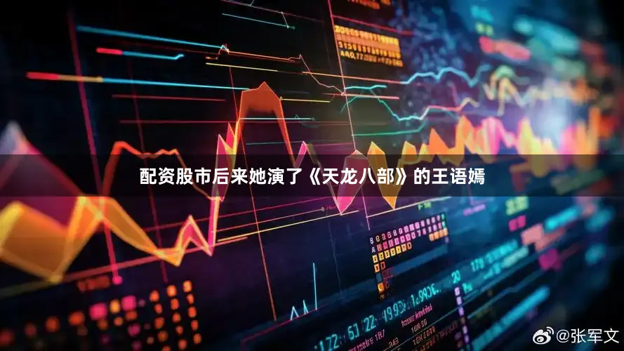 配资股市后来她演了《天龙八部》的王语嫣