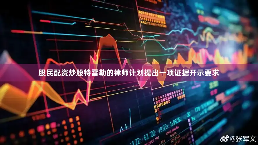 股民配资炒股特雷勒的律师计划提出一项证据开示要求