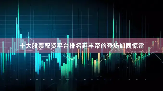 十大股票配资平台排名延丰帝的登场如同惊雷
