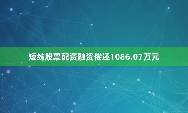 短线股票配资融资偿还1086.07万元