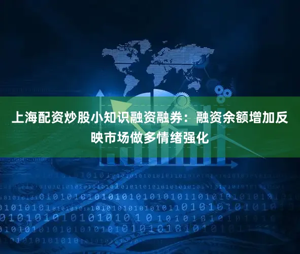 上海配资炒股小知识融资融券：融资余额增加反映市场做多情绪强化