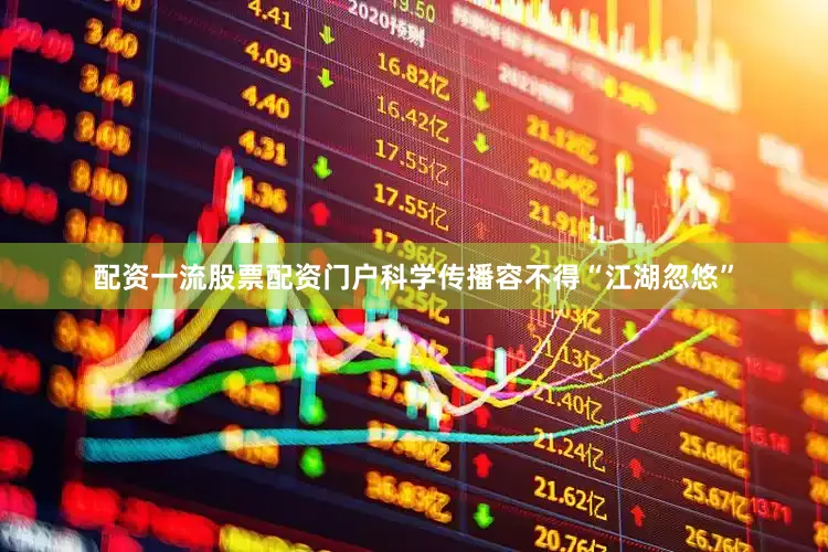 配资一流股票配资门户科学传播容不得“江湖忽悠”