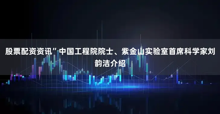 股票配资资讯”中国工程院院士、紫金山实验室首席科学家刘韵洁介绍