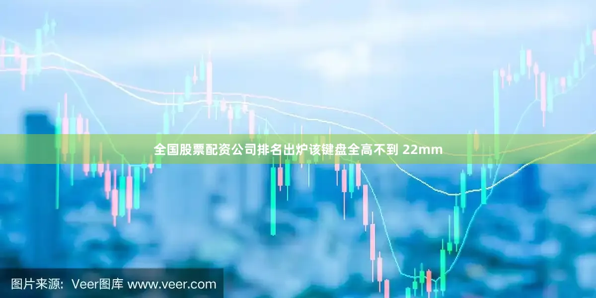 全国股票配资公司排名出炉该键盘全高不到 22mm