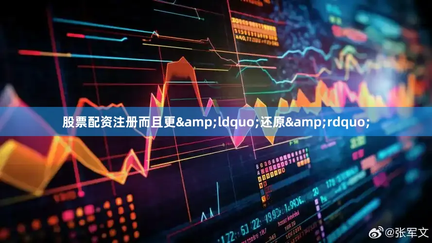 股票配资注册而且更&ldquo;还原&rdquo;