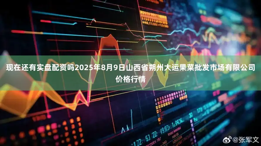 现在还有实盘配资吗2025年8月9日山西省朔州大运果菜批发市场有限公司价格行情