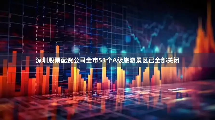 深圳股票配资公司全市53个A级旅游景区已全部关闭