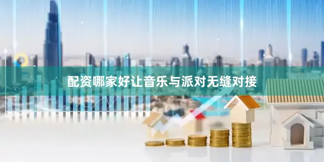 配资哪家好让音乐与派对无缝对接