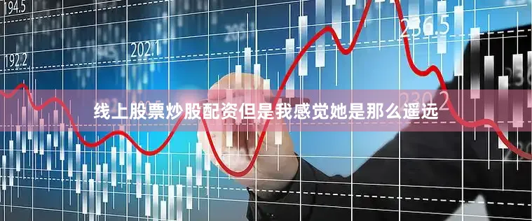线上股票炒股配资但是我感觉她是那么遥远