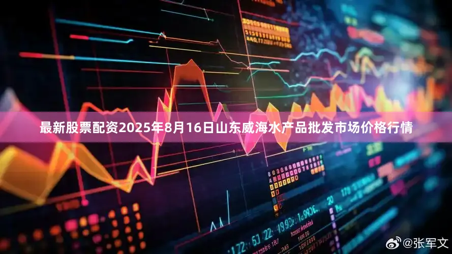 最新股票配资2025年8月16日山东威海水产品批发市场价格行情