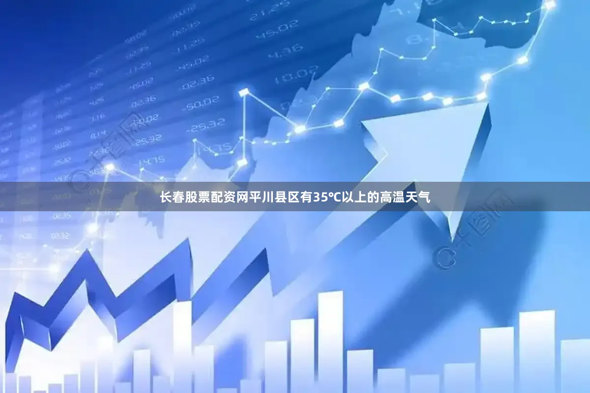 长春股票配资网平川县区有35℃以上的高温天气