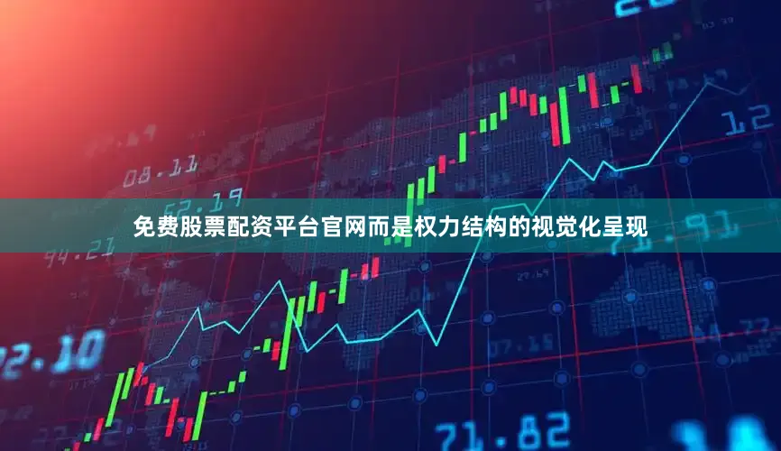 免费股票配资平台官网而是权力结构的视觉化呈现