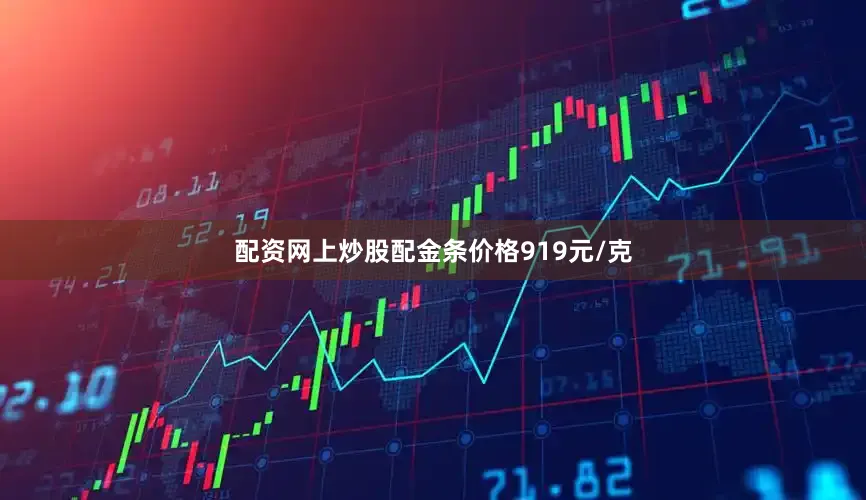 配资网上炒股配金条价格919元/克