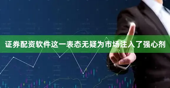 证券配资软件这一表态无疑为市场注入了强心剂