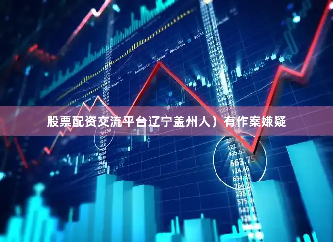 股票配资交流平台辽宁盖州人）有作案嫌疑