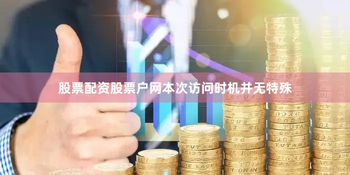 股票配资股票户网本次访问时机并无特殊