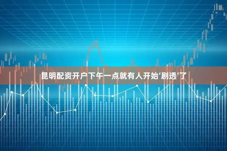 昆明配资开户下午一点就有人开始‘剧透’了