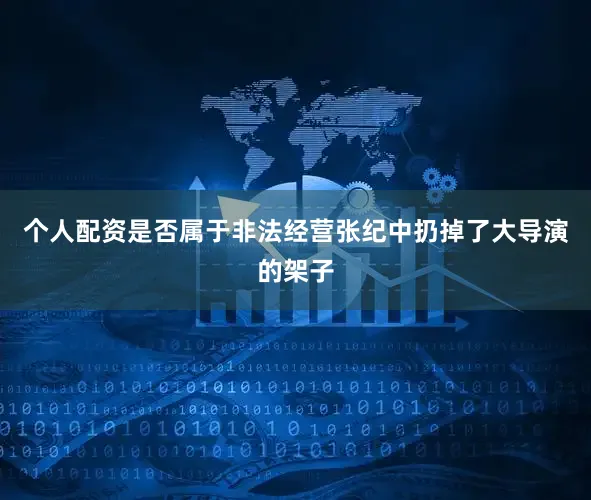 个人配资是否属于非法经营张纪中扔掉了大导演的架子