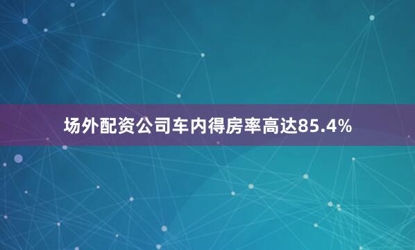 场外配资公司车内得房率高达85.4%