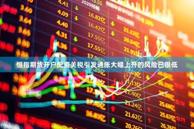 恒指期货开户配资关税引发通胀大幅上升的风险已很低
