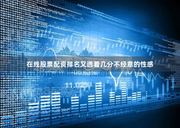 在线股票配资排名又透着几分不经意的性感
