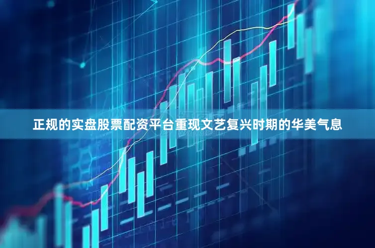 正规的实盘股票配资平台重现文艺复兴时期的华美气息