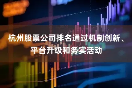 杭州股票公司排名通过机制创新、平台升级和务实活动